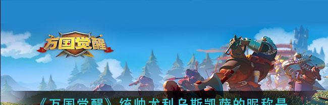 万国觉醒统帅排行榜（探究游戏中开局统帅的强度）