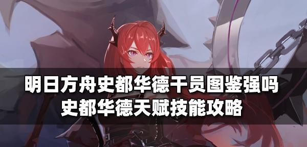 明日方舟史都华德技能属性全解析？如何评价史都华德的表现？