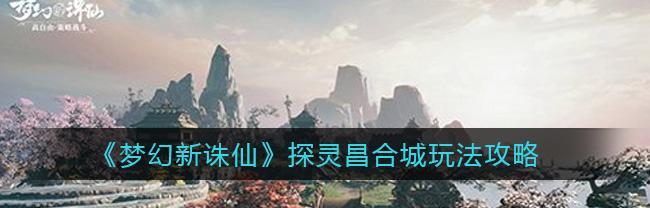梦幻新诛仙河阳城探灵攻略25个探灵位置攻略？如何快速找到所有探灵点？