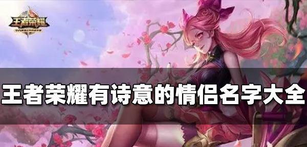 王者荣耀情侣名字大全情侣名字怎么取？创意取名技巧有哪些？