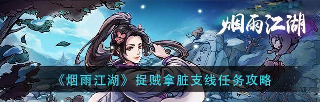 烟雨江湖有恨如何了任务怎么完成？详细流程攻略是什么？