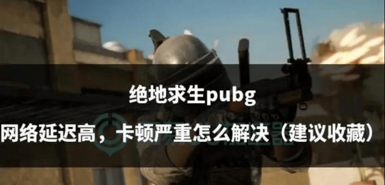 绝地求生中开黑延迟高如何解决？解决延迟问题的方法有哪些？