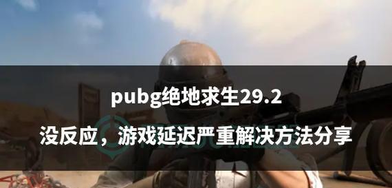 绝地求生中开黑延迟高如何解决？解决延迟问题的方法有哪些？